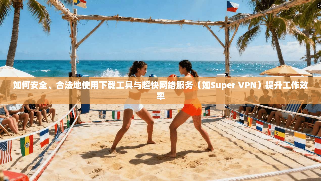 如何安全、合法地使用下载工具与超快网络服务(如Super VPN)提升工作效率 第1张 如何安全、合法地使用下载工具与超快网络服务(如Super VPN)提升工作效率 第1张