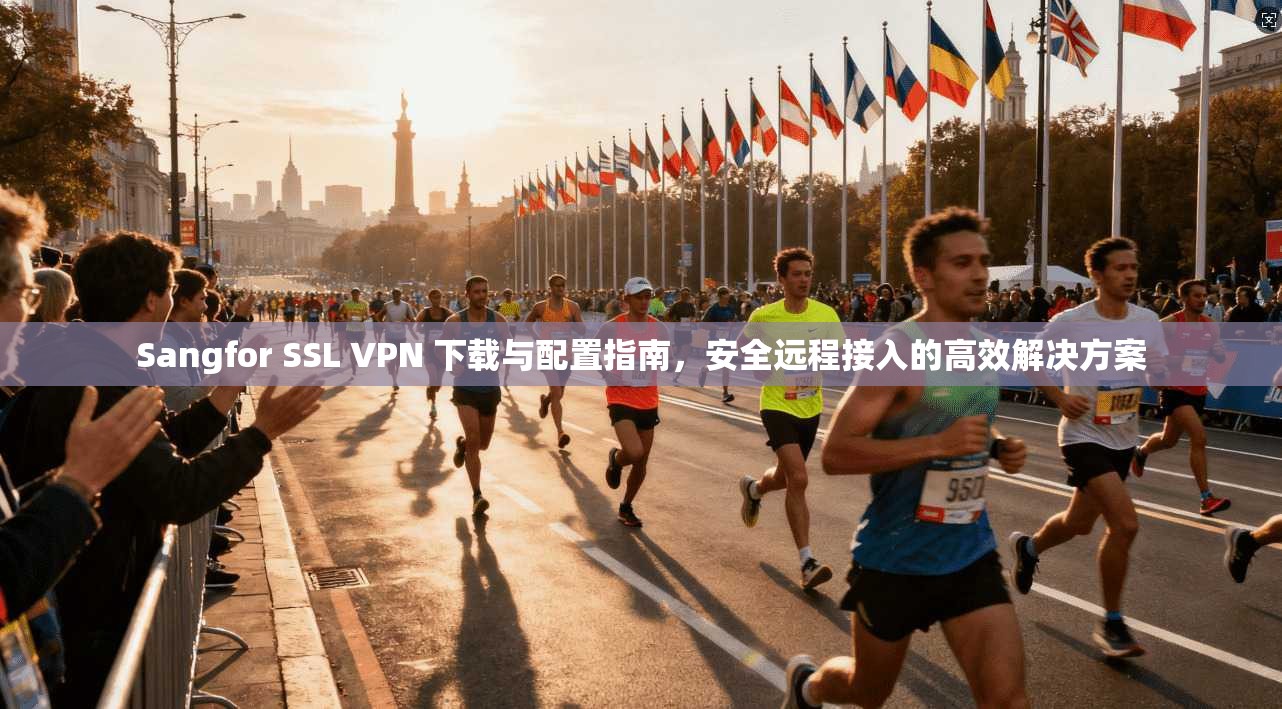 Sangfor SSL VPN 下载与配置指南,安全远程接入的高效解决方案 第1张 Sangfor SSL VPN 下载与配置指南,安全远程接入的高效解决方案 第1张