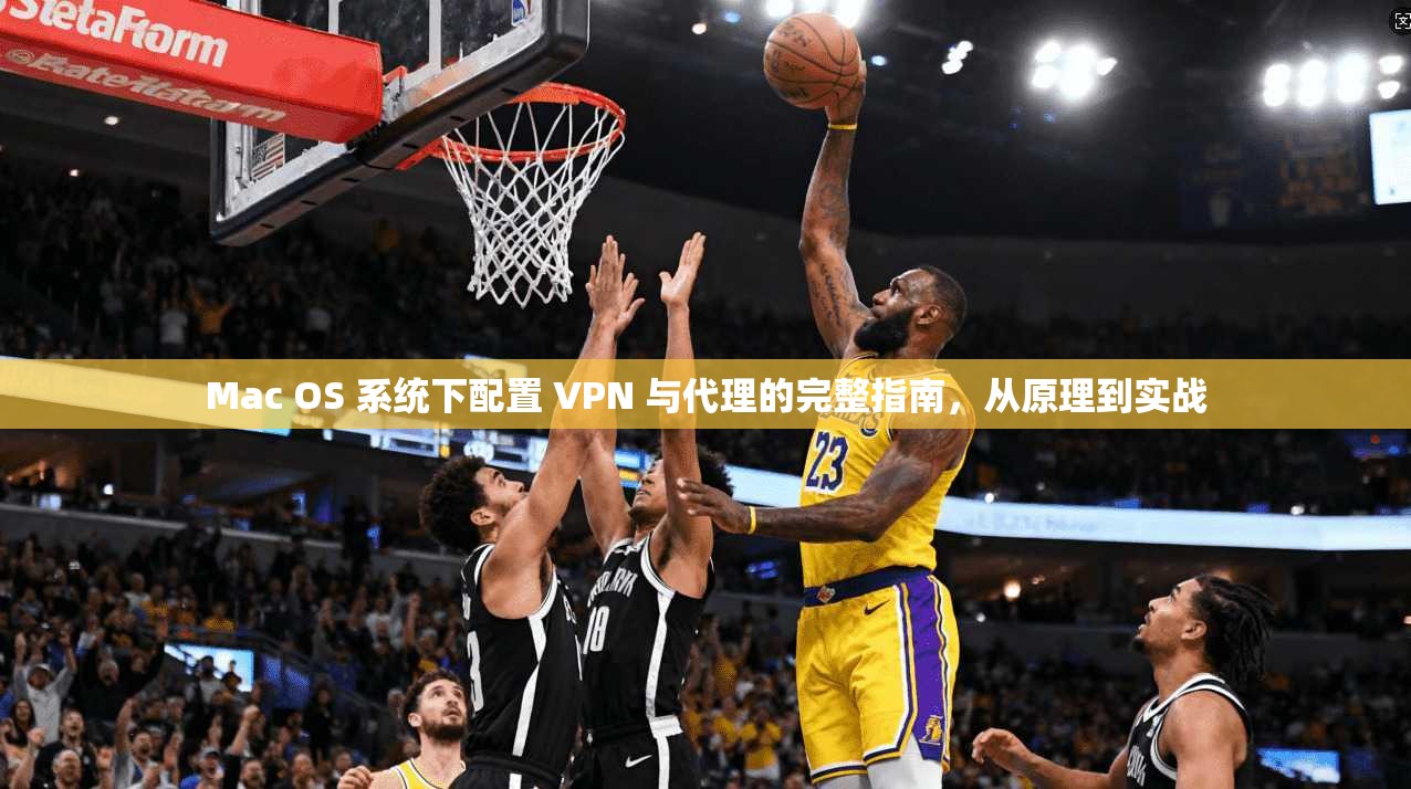 Mac OS 系统下配置 VPN 与代理的完整指南,从原理到实战 第1张 Mac OS 系统下配置 VPN 与代理的完整指南,从原理到实战 第1张