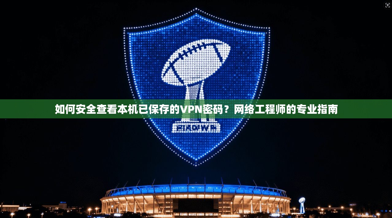 如何安全查看本机已保存的VPN密码？网络工程师的专业指南  第1张