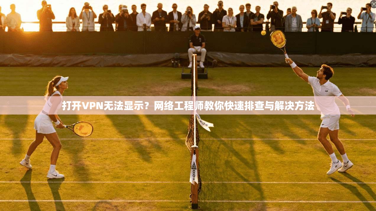 打开VPN无法显示？网络工程师教你快速排查与解决方法  第1张
