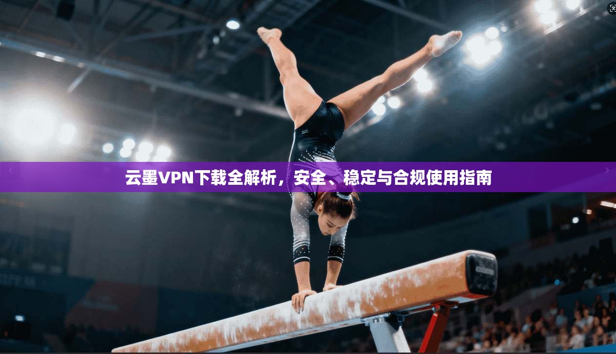 云墨VPN下载全解析,安全、稳定与合规使用指南 第1张 云墨VPN下载全解析,安全、稳定与合规使用指南 第1张