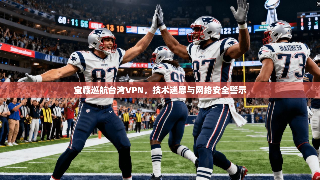 宝藏巡航台湾VPN，技术迷思与网络安全警示  第1张