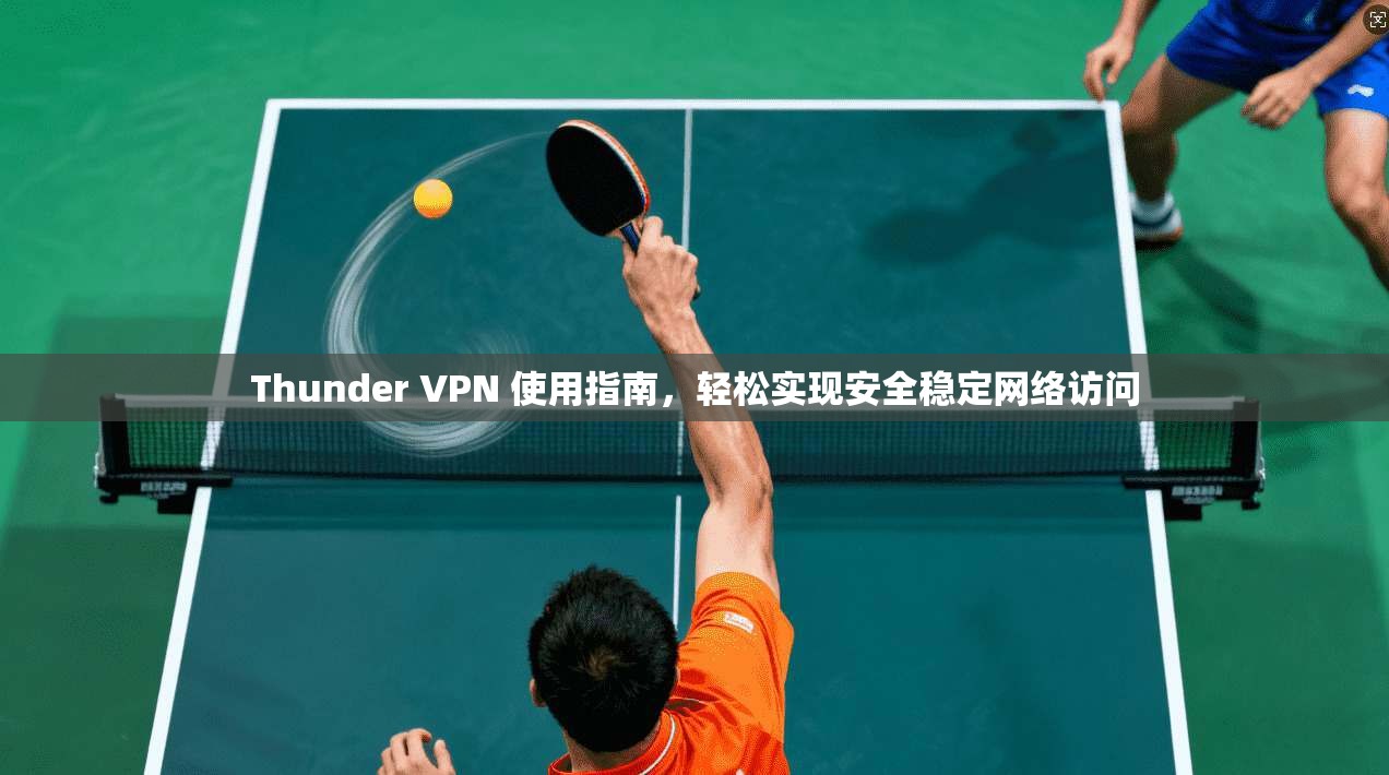 Thunder VPN 使用指南,轻松实现安全稳定网络访问 第1张 Thunder VPN 使用指南,轻松实现安全稳定网络访问 第1张