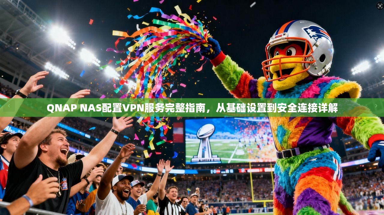 QNAP NAS配置VPN服务完整指南，从基础设置到安全连接详解  第1张