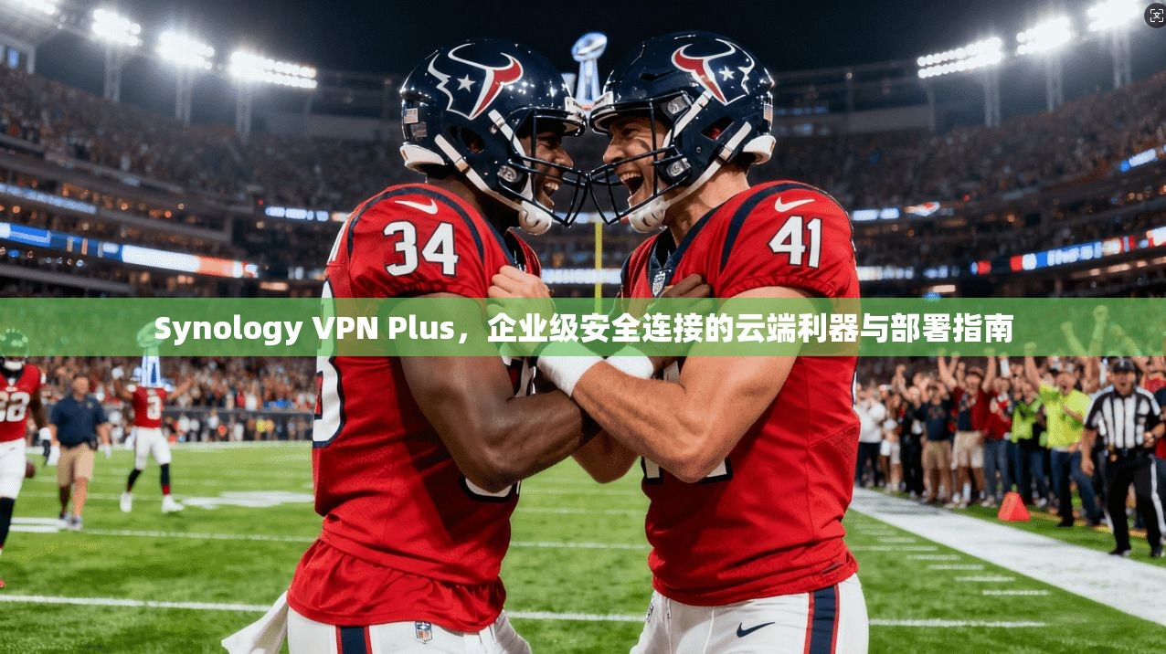 Synology VPN Plus，企业级安全连接的云端利器与部署指南  第1张
