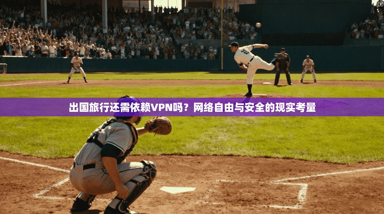 出国旅行还需依赖VPN吗？网络自由与安全的现实考量  第1张