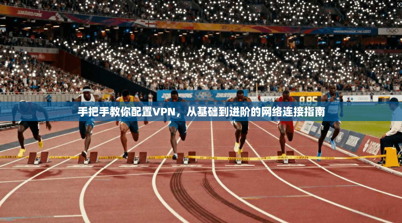 手把手教你配置VPN,从基础到进阶的网络连接指南 第1张 手把手教你配置VPN,从基础到进阶的网络连接指南 第1张