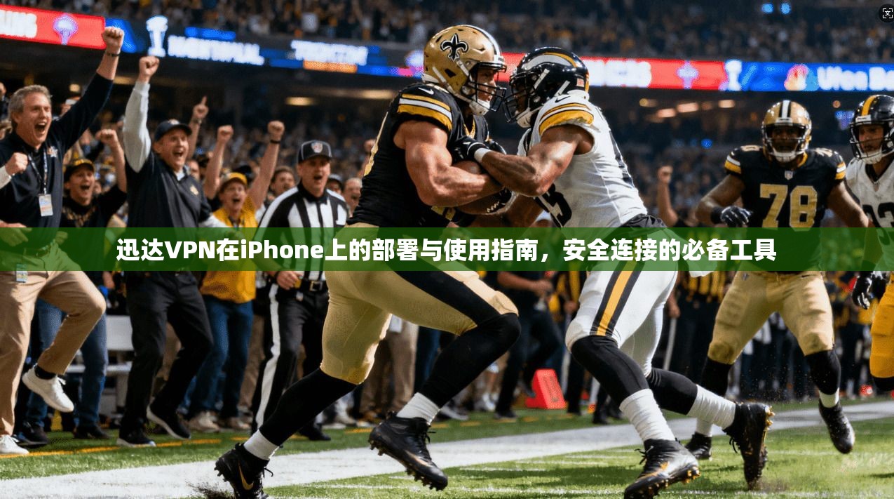 迅达VPN在iPhone上的部署与使用指南,安全连接的必备工具 第1张 迅达VPN在iPhone上的部署与使用指南,安全连接的必备工具 第1张