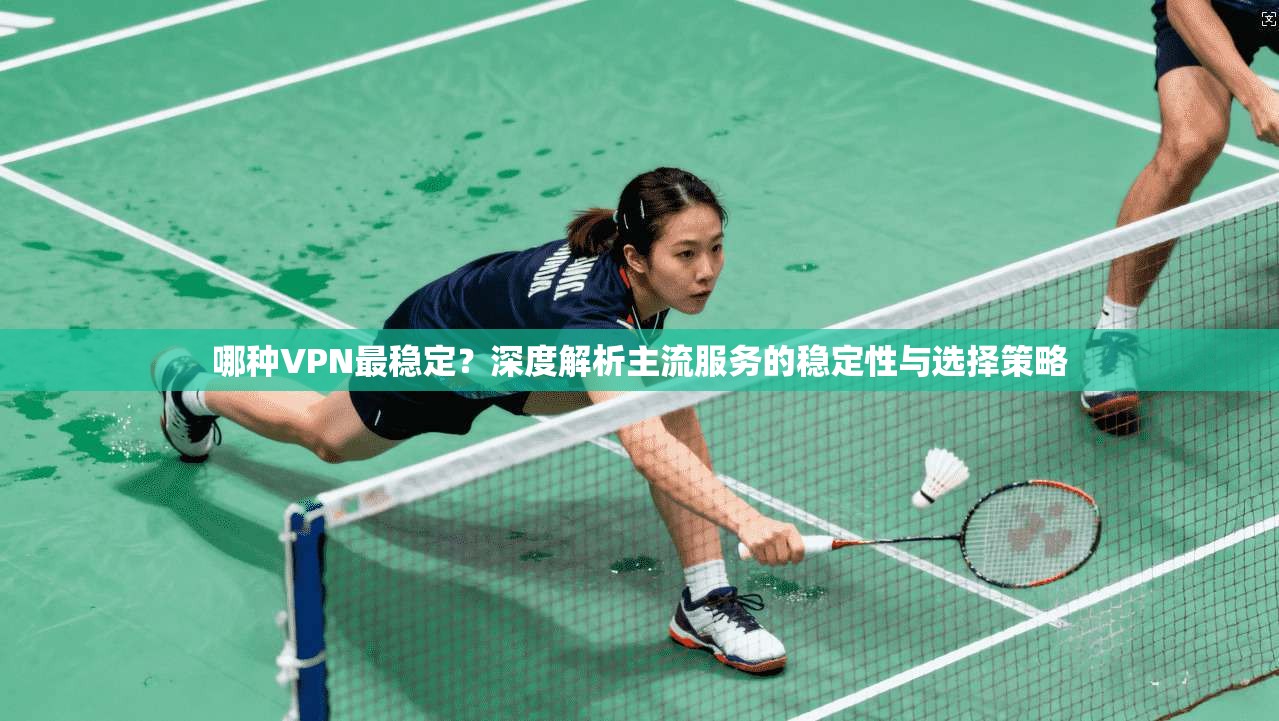哪种VPN最稳定?深度解析主流服务的稳定性与选择策略 第1张 哪种VPN最稳定?深度解析主流服务的稳定性与选择策略 第1张
