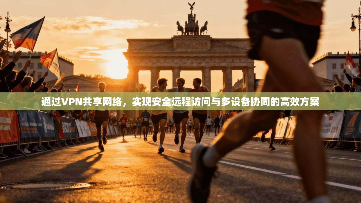 通过VPN共享网络,实现安全远程访问与多设备协同的高效方案 第1张 通过VPN共享网络,实现安全远程访问与多设备协同的高效方案 第1张