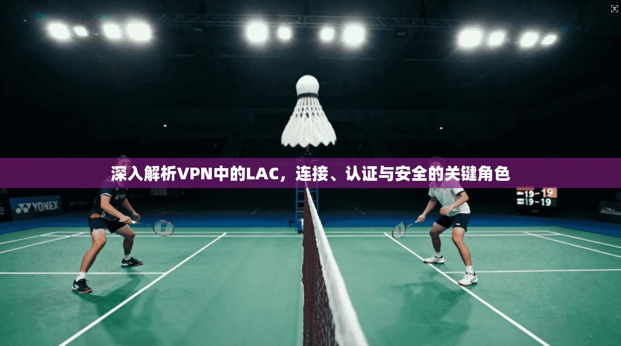 深入解析VPN中的LAC,连接、认证与安全的关键角色 第1张 深入解析VPN中的LAC,连接、认证与安全的关键角色 第1张