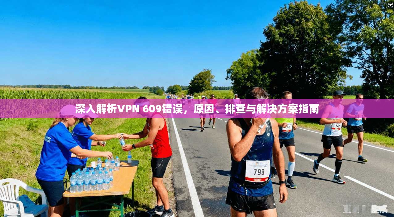 深入解析VPN 609错误,原因、排查与解决方案指南 第1张 深入解析VPN 609错误,原因、排查与解决方案指南 第1张