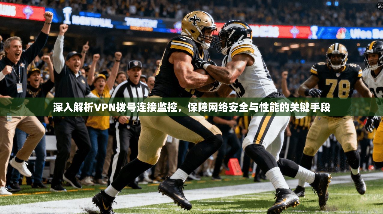 深入解析VPN拨号连接监控,保障网络安全与性能的关键手段 第1张 深入解析VPN拨号连接监控,保障网络安全与性能的关键手段 第1张