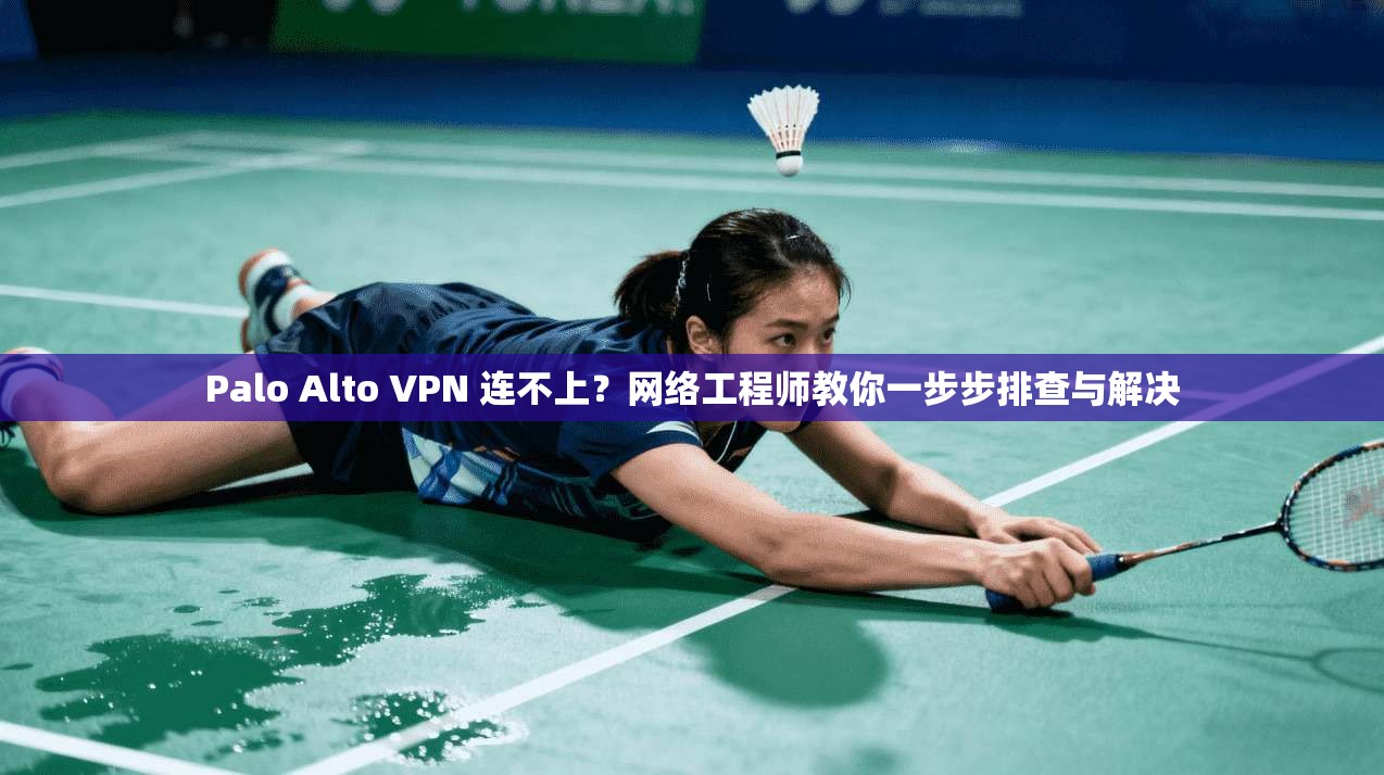 Palo Alto VPN 连不上？网络工程师教你一步步排查与解决  第1张