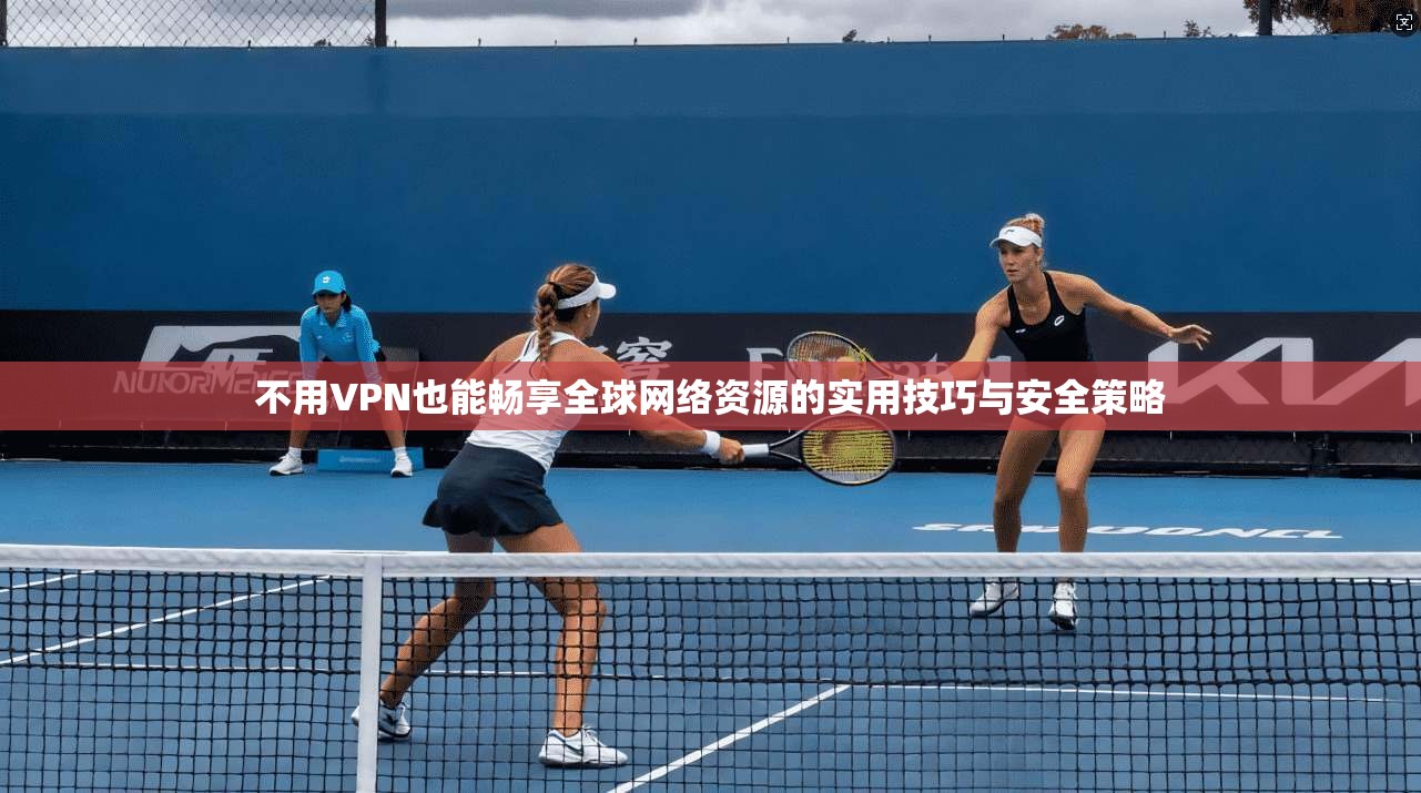 不用VPN也能畅享全球网络资源的实用技巧与安全策略 第1张 不用VPN也能畅享全球网络资源的实用技巧与安全策略 第1张