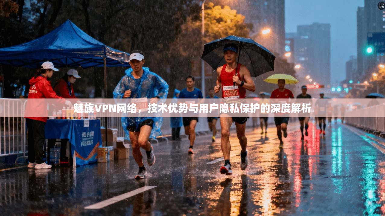 魅族VPN网络，技术优势与用户隐私保护的深度解析  第1张