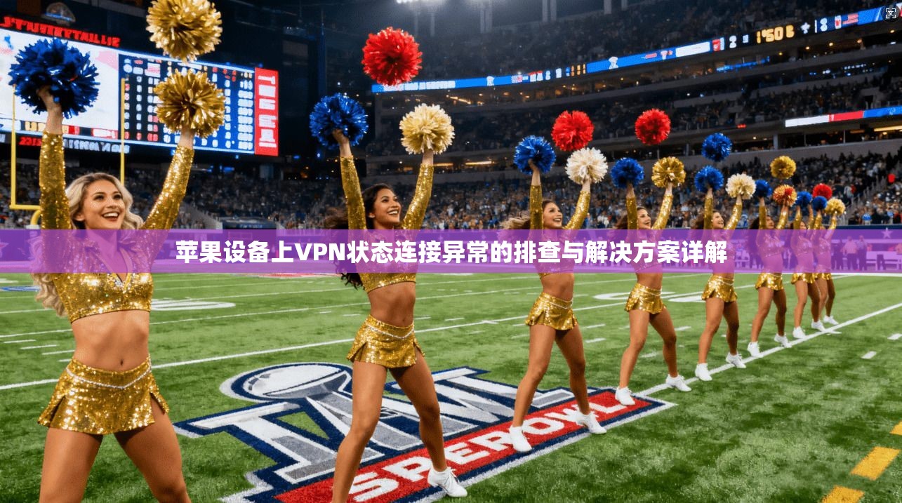 苹果设备上VPN状态连接异常的排查与解决方案详解  第1张