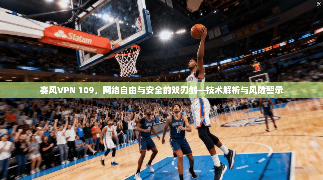 赛风VPN 109,网络自由与安全的双刃剑—技术解析与风险警示 第1张 赛风VPN 109,网络自由与安全的双刃剑—技术解析与风险警示 第1张