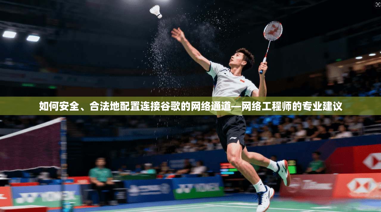 如何安全、合法地配置连接谷歌的网络通道—网络工程师的专业建议 第1张 如何安全、合法地配置连接谷歌的网络通道—网络工程师的专业建议 第1张