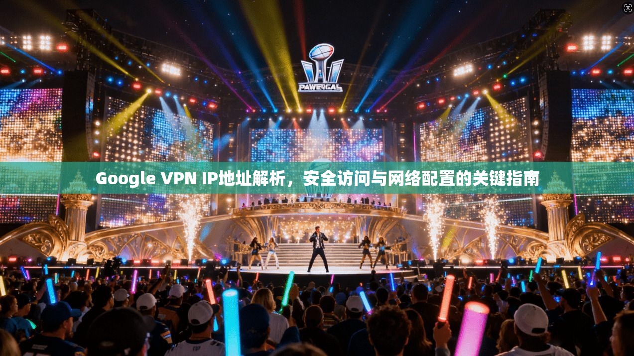 Google VPN IP地址解析，安全访问与网络配置的关键指南  第1张