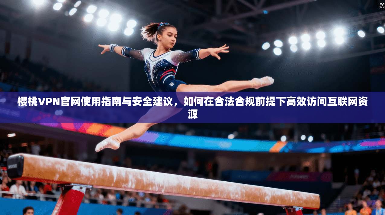 樱桃VPN官网使用指南与安全建议,如何在合法合规前提下高效访问互联网资源 第1张 樱桃VPN官网使用指南与安全建议,如何在合法合规前提下高效访问互联网资源 第1张