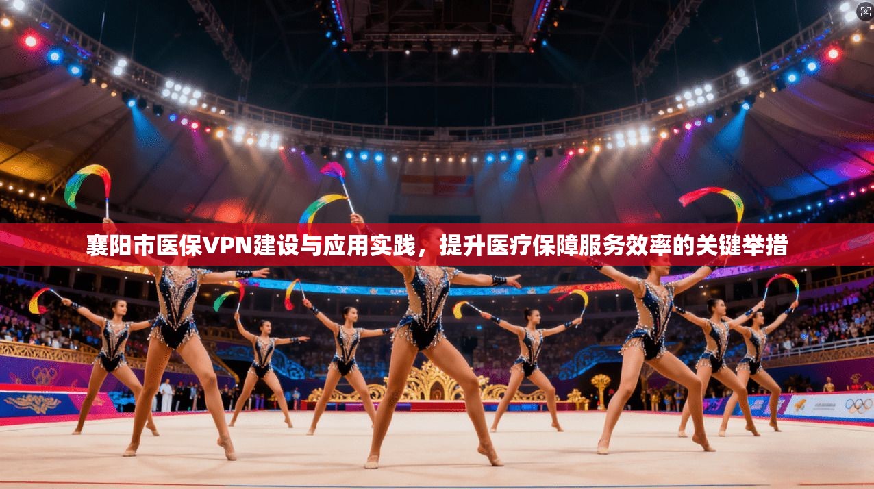 襄阳市医保VPN建设与应用实践,提升医疗保障服务效率的关键举措 第1张 襄阳市医保VPN建设与应用实践,提升医疗保障服务效率的关键举措 第1张