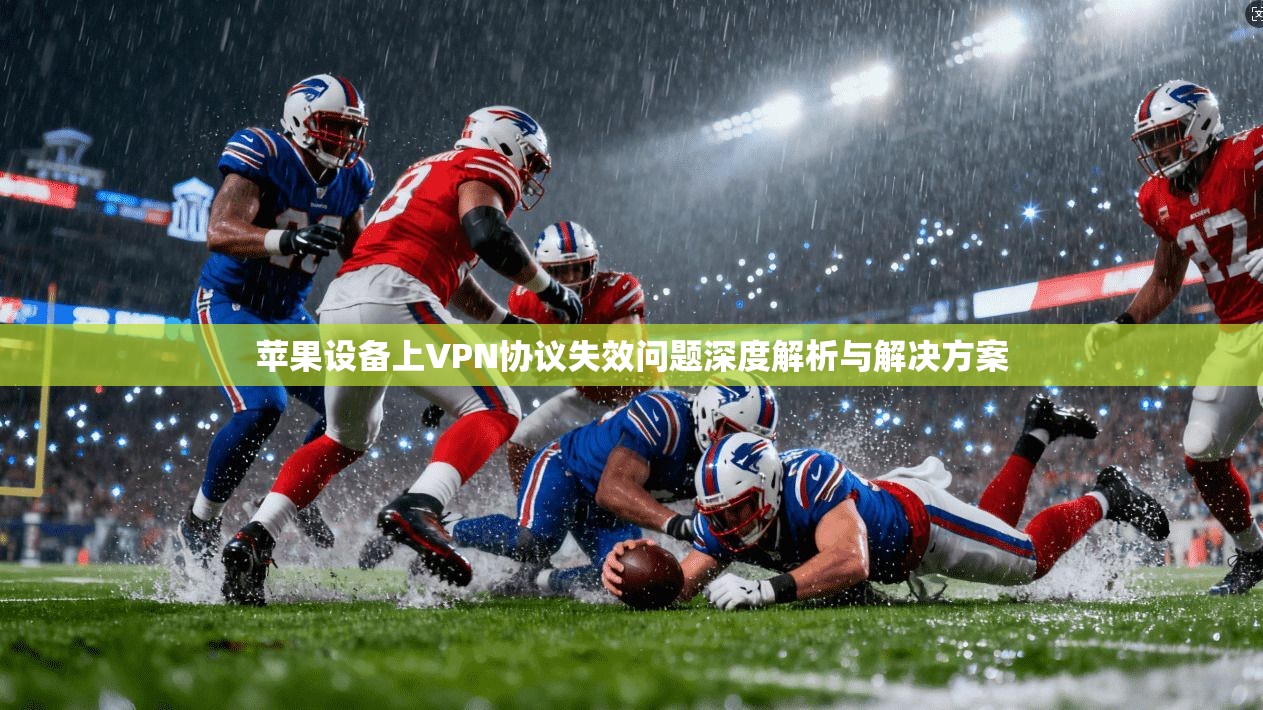 苹果设备上VPN协议失效问题深度解析与解决方案 第1张 苹果设备上VPN协议失效问题深度解析与解决方案 第1张