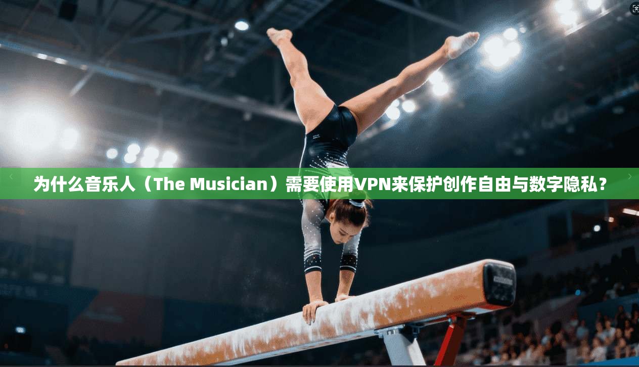 为什么音乐人(The Musician)需要使用VPN来保护创作自由与数字隐私? 第1张 为什么音乐人(The Musician)需要使用VPN来保护创作自由与数字隐私? 第1张