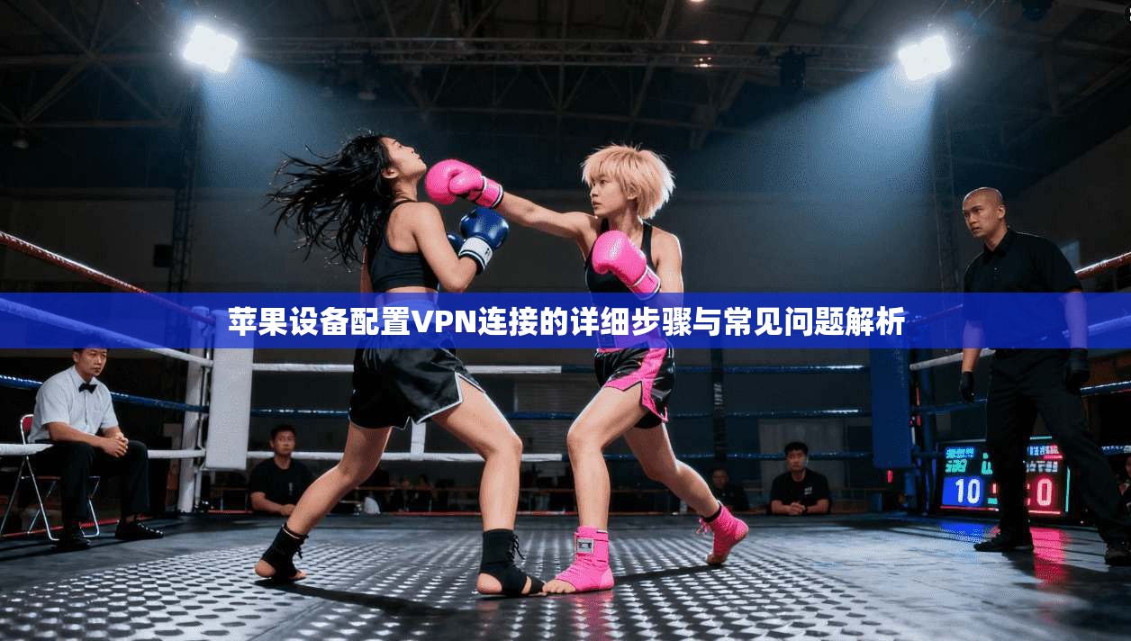 苹果设备配置VPN连接的详细步骤与常见问题解析  第1张