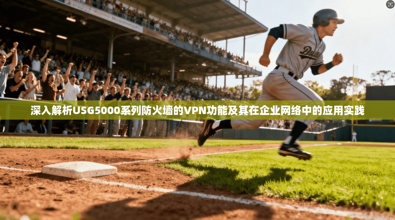 深入解析USG5000系列防火墙的VPN功能及其在企业网络中的应用实践  第1张
