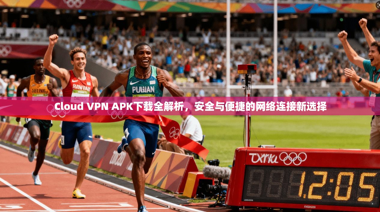 Cloud VPN APK下载全解析，安全与便捷的网络连接新选择  第1张