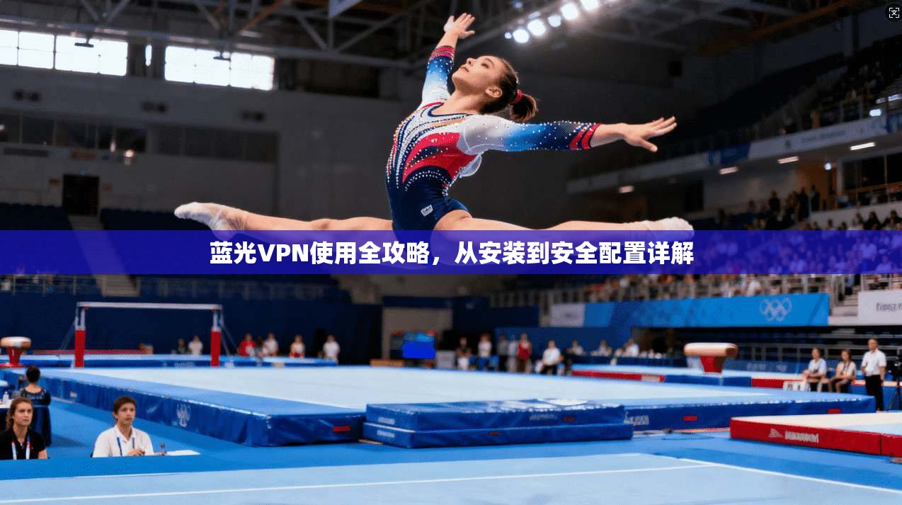 蓝光VPN使用全攻略，从安装到安全配置详解  第1张
