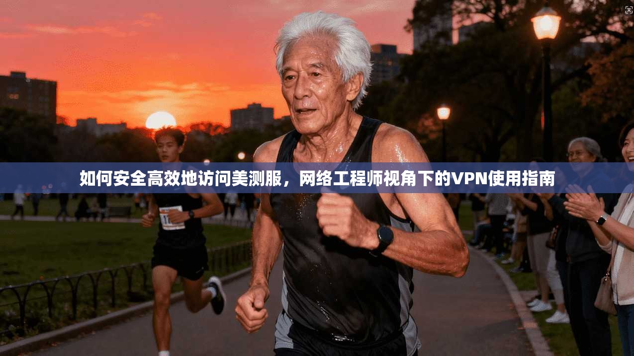 如何安全高效地访问美测服,网络工程师视角下的VPN使用指南 第1张 如何安全高效地访问美测服,网络工程师视角下的VPN使用指南 第1张