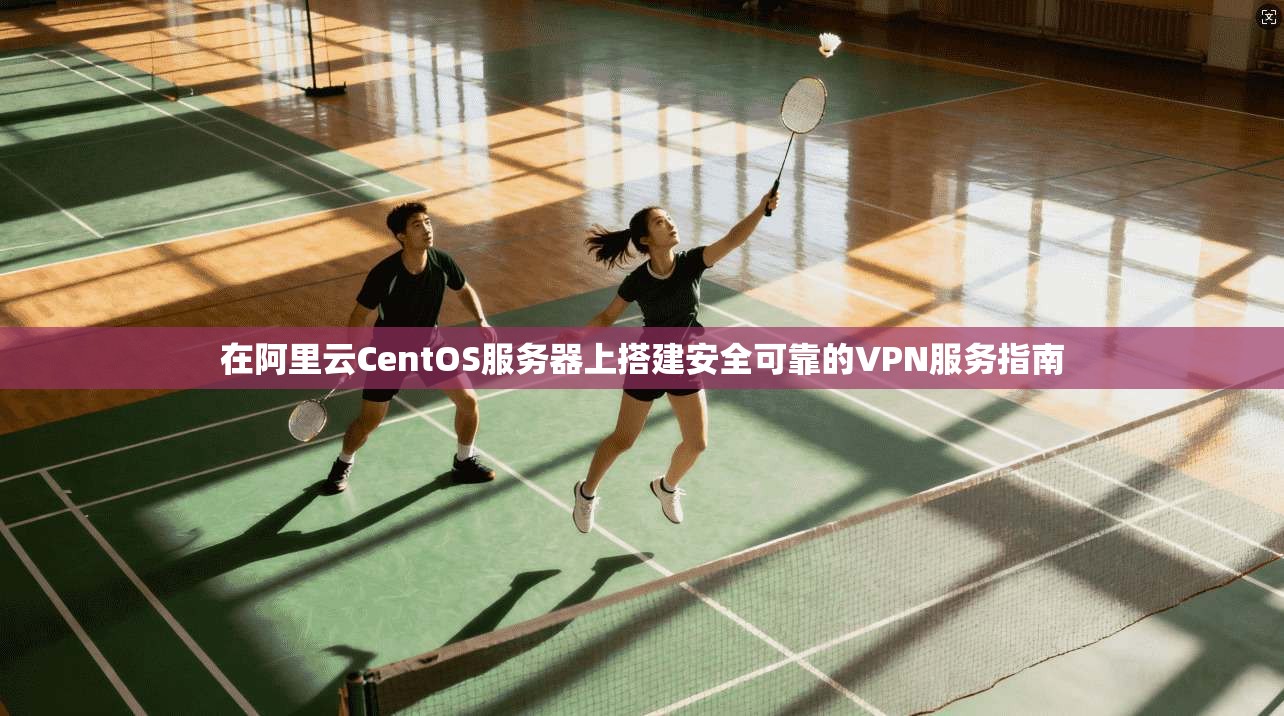 在阿里云CentOS服务器上搭建安全可靠的VPN服务指南 第1张 在阿里云CentOS服务器上搭建安全可靠的VPN服务指南 第1张