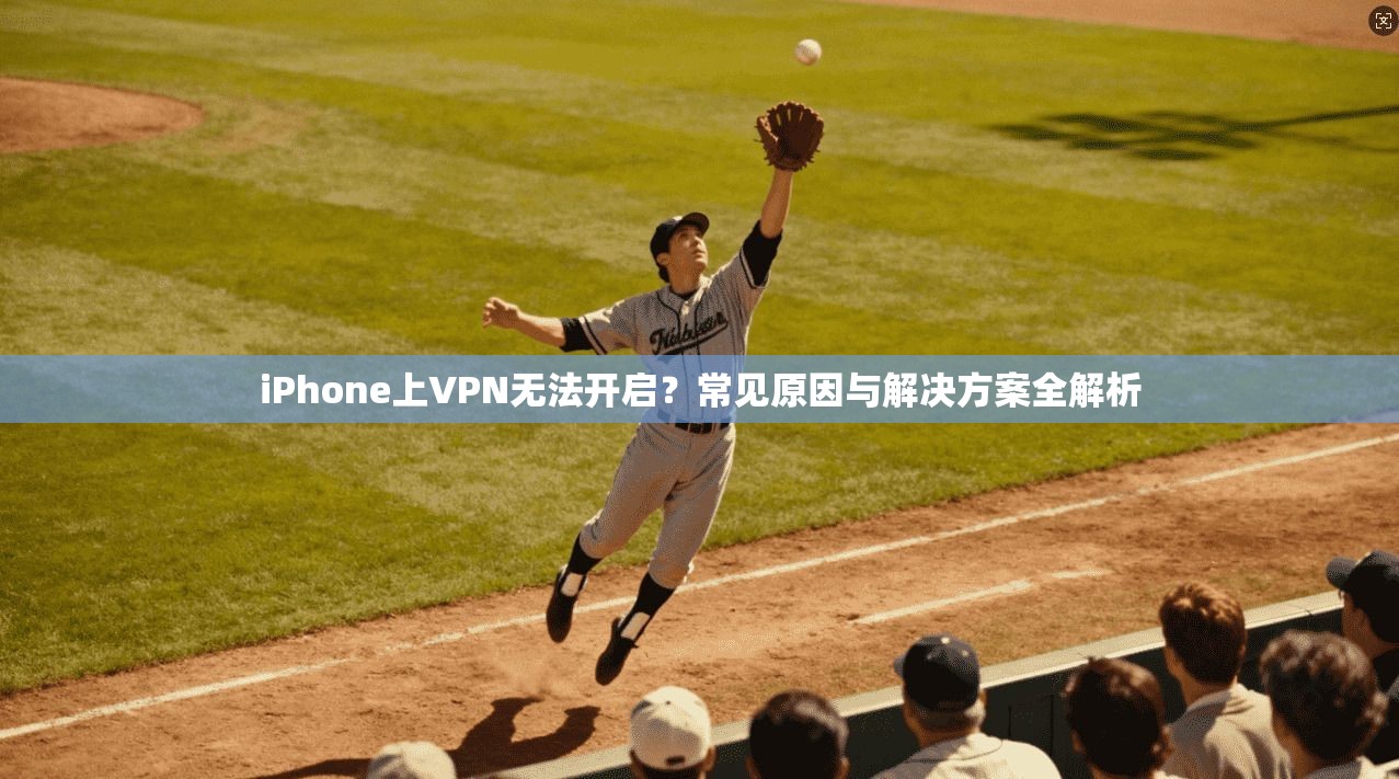 iPhone上VPN无法开启?常见原因与解决方案全解析 第1张 iPhone上VPN无法开启?常见原因与解决方案全解析 第1张