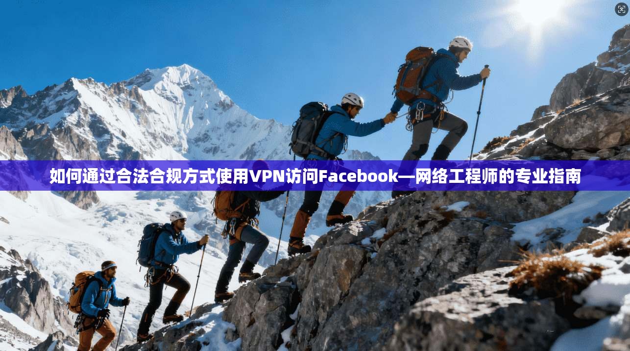 如何通过合法合规方式使用VPN访问Facebook—网络工程师的专业指南 第1张 如何通过合法合规方式使用VPN访问Facebook—网络工程师的专业指南 第1张