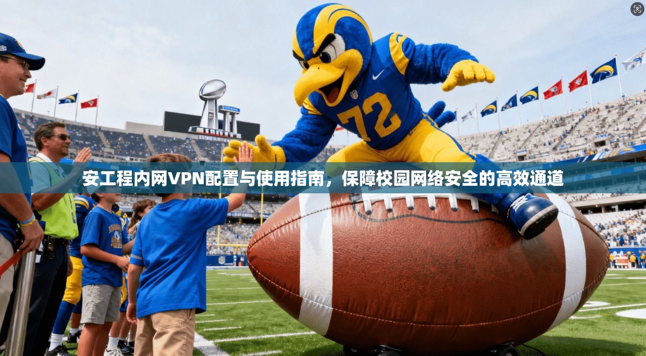 安工程内网VPN配置与使用指南,保障校园网络安全的高效通道 第1张 安工程内网VPN配置与使用指南,保障校园网络安全的高效通道 第1张