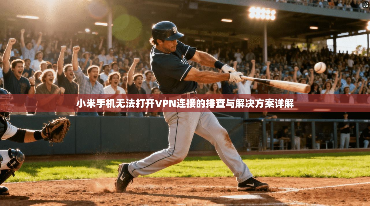 小米手机无法打开VPN连接的排查与解决方案详解  第1张