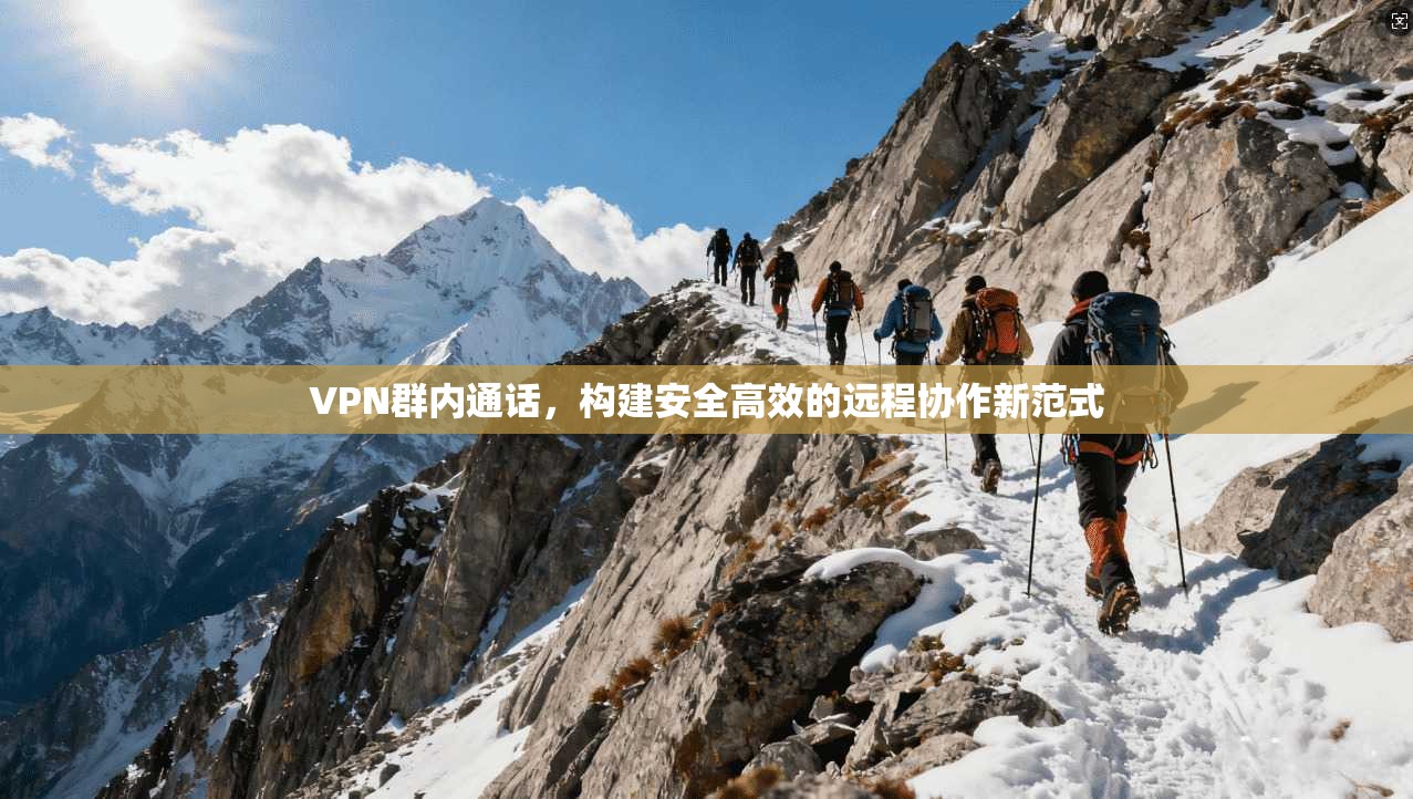 VPN群内通话，构建安全高效的远程协作新范式  第1张