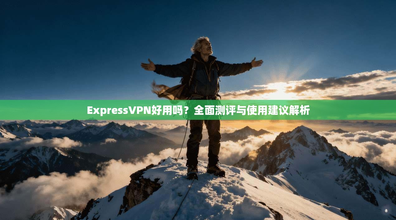ExpressVPN好用吗?全面测评与使用建议解析 第1张 ExpressVPN好用吗?全面测评与使用建议解析 第1张