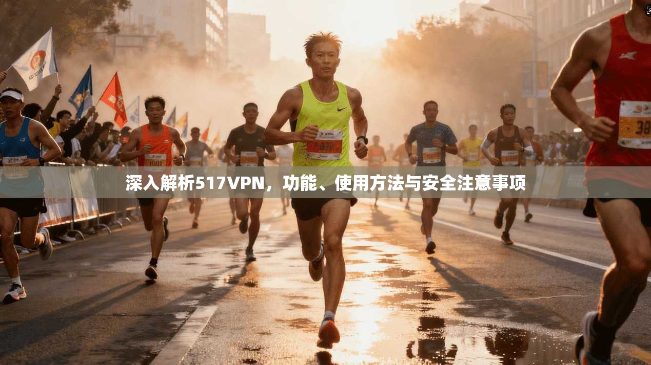 深入解析517VPN,功能、使用方法与安全注意事项 第1张 深入解析517VPN,功能、使用方法与安全注意事项 第1张