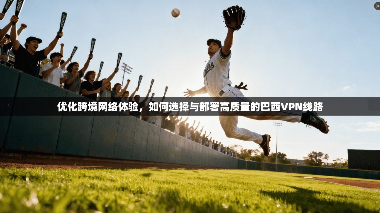 优化跨境网络体验,如何选择与部署高质量的巴西VPN线路 第1张 优化跨境网络体验,如何选择与部署高质量的巴西VPN线路 第1张