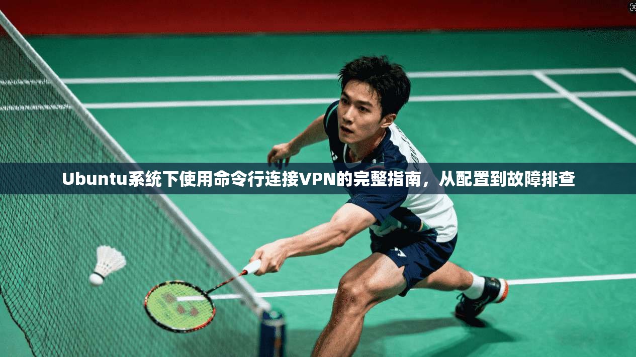 Ubuntu系统下使用命令行连接VPN的完整指南,从配置到故障排查 第1张 Ubuntu系统下使用命令行连接VPN的完整指南,从配置到故障排查 第1张