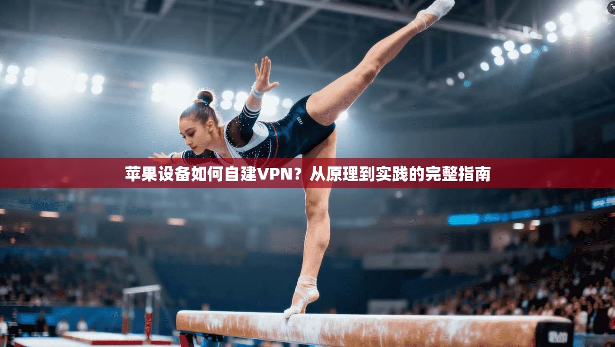苹果设备如何自建VPN?从原理到实践的完整指南 第1张 苹果设备如何自建VPN?从原理到实践的完整指南 第1张