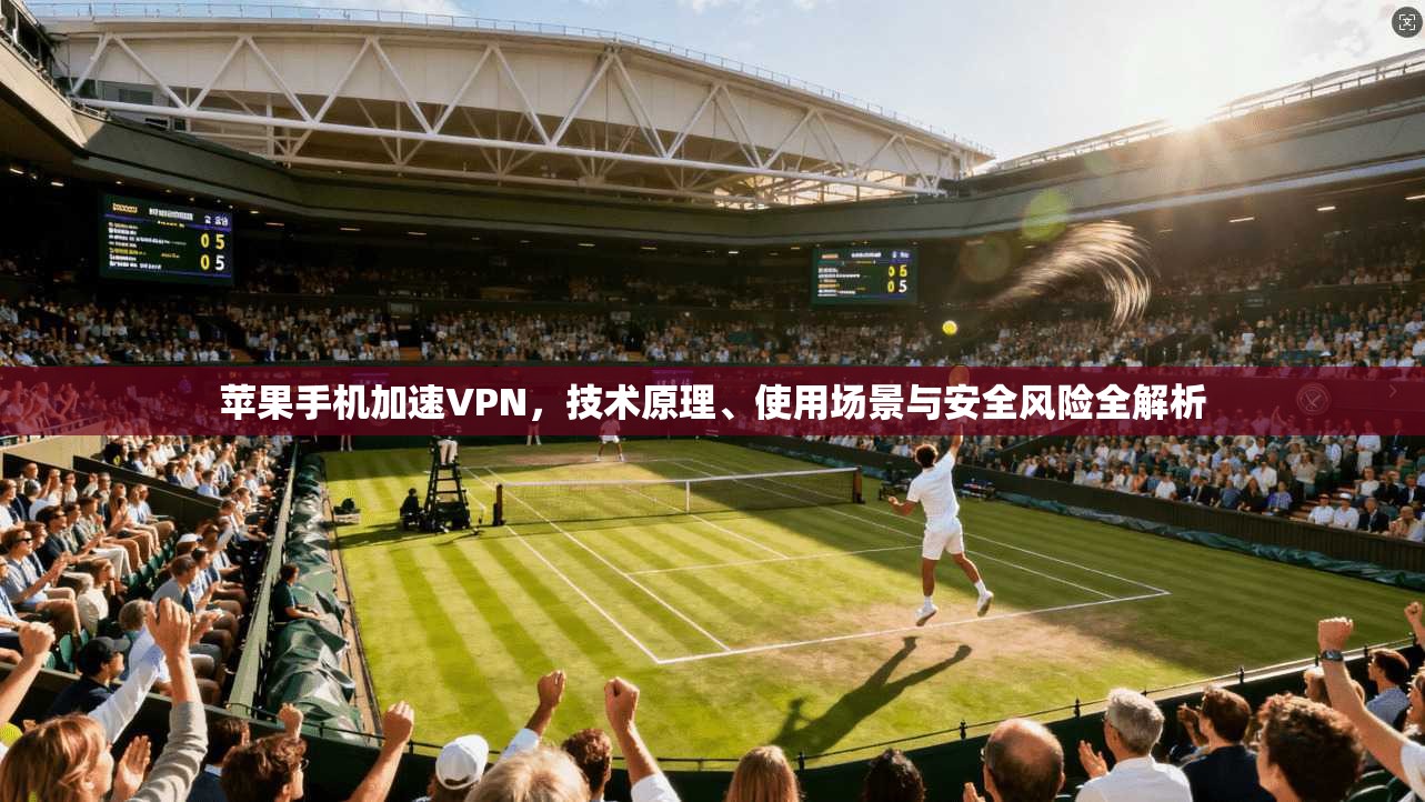 苹果手机加速VPN,技术原理、使用场景与安全风险全解析 第1张 苹果手机加速VPN,技术原理、使用场景与安全风险全解析 第1张