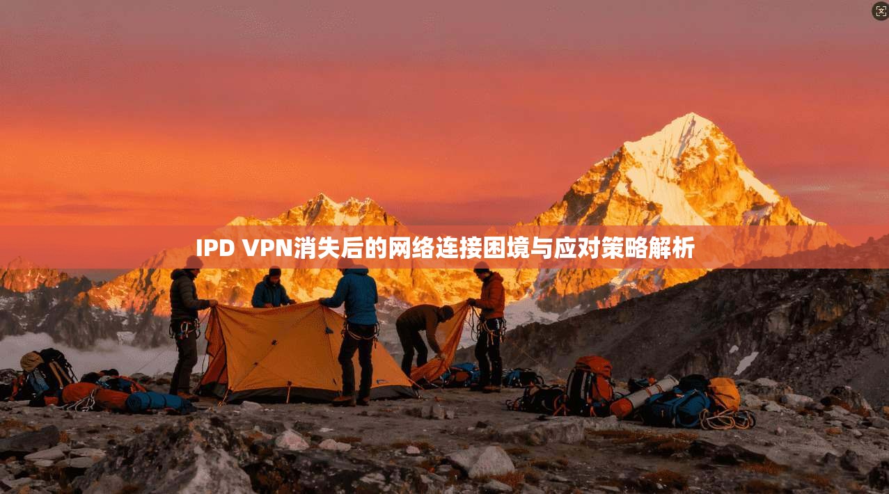 IPD VPN消失后的网络连接困境与应对策略解析  第1张