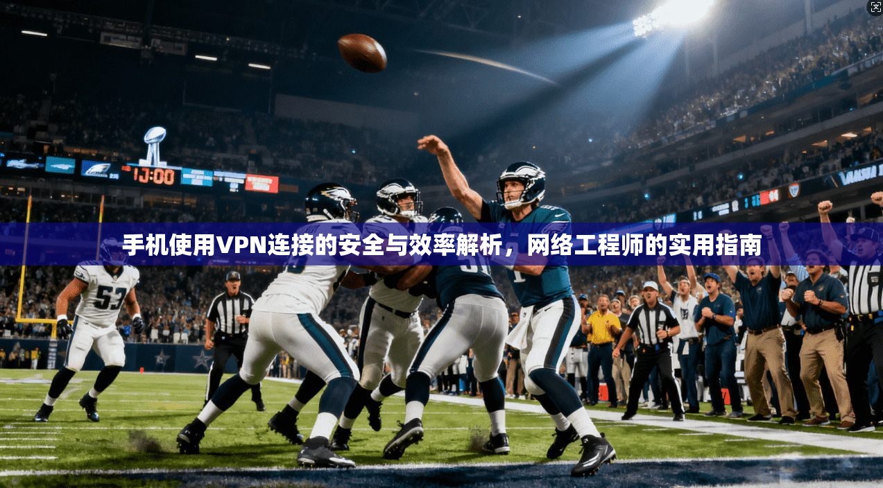 手机使用VPN连接的安全与效率解析,网络工程师的实用指南 第1张 手机使用VPN连接的安全与效率解析,网络工程师的实用指南 第1张