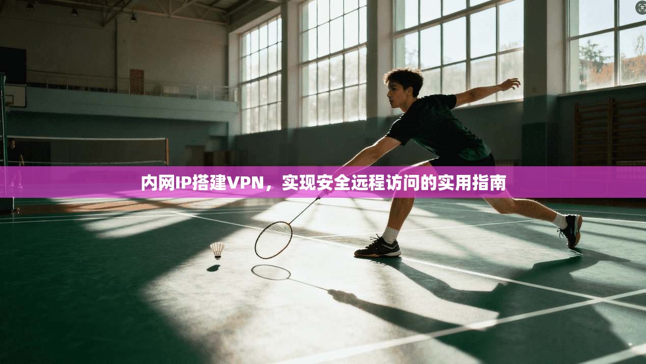 内网IP搭建VPN,实现安全远程访问的实用指南 第1张 内网IP搭建VPN,实现安全远程访问的实用指南 第1张