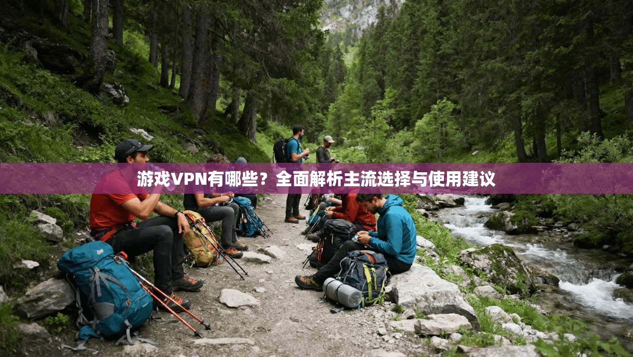 游戏VPN有哪些？全面解析主流选择与使用建议  第1张